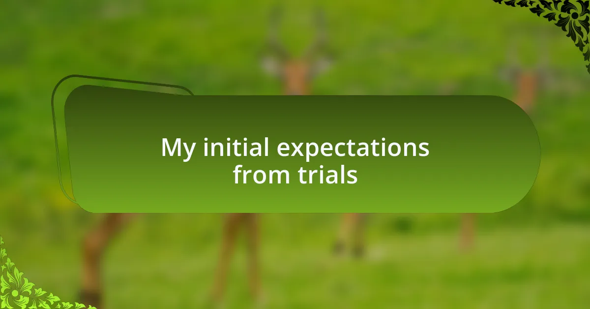 My initial expectations from trials